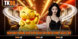 Neko May Mắn TK88 Bí Kíp Quay Hũ Mèo Thần Tài Cực Đã