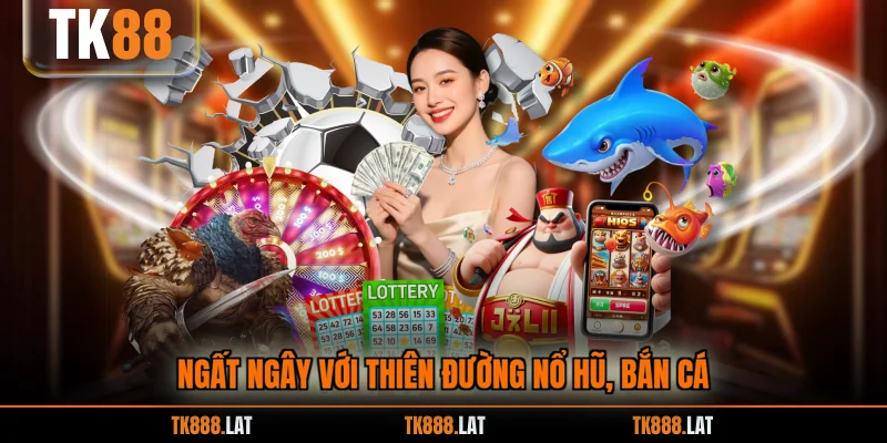 Ngất ngây với thiên đường nổ hũ, bắn cá