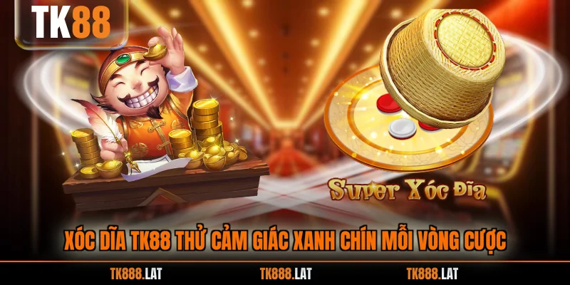 Xóc dĩa TK88 thử cảm giác xanh chín mỗi vòng cược